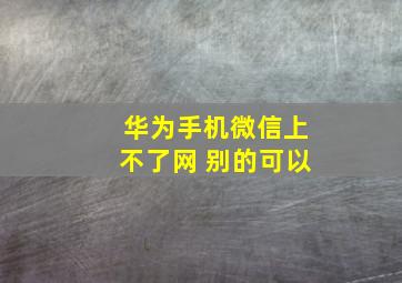 华为手机微信上不了网 别的可以